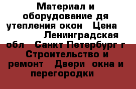 Материал и оборудование дя утепления окон › Цена ­ 45 000 - Ленинградская обл., Санкт-Петербург г. Строительство и ремонт » Двери, окна и перегородки   